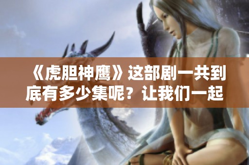 《虎胆神鹰》这部剧一共到底有多少集呢？让我们一起来揭晓答案吧。