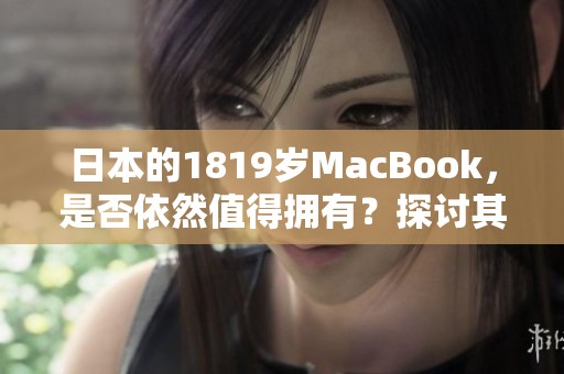 日本的1819岁MacBook，是否依然值得拥有？探讨其使用体验与价值