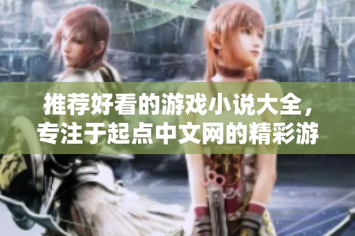 推荐好看的游戏小说大全，专注于起点中文网的精彩游戏小说