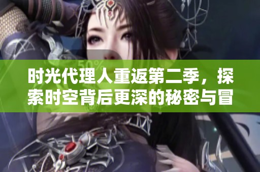 时光代理人重返第二季，探索时空背后更深的秘密与冒险