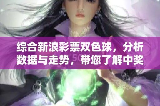 综合新浪*****，分析数据与走势，带您了解中奖秘诀和最新动态