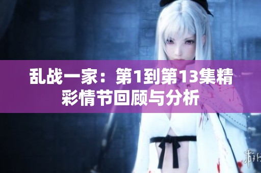 乱战一家：第1到第13集精彩情节回顾与分析