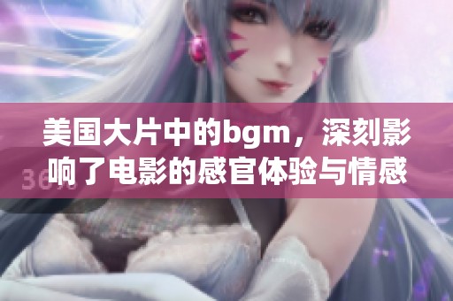 美国大片中的bgm，深刻影响了电影的感官体验与情感节奏