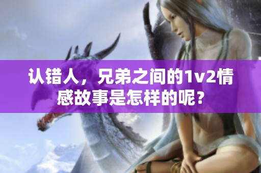 认错人，兄弟之间的1v2情感故事是怎样的呢？