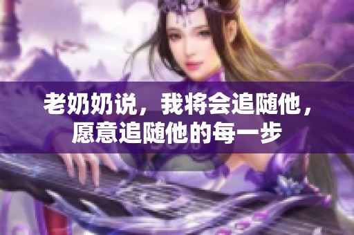 老奶奶说，我将会追随他，愿意追随他的每一步