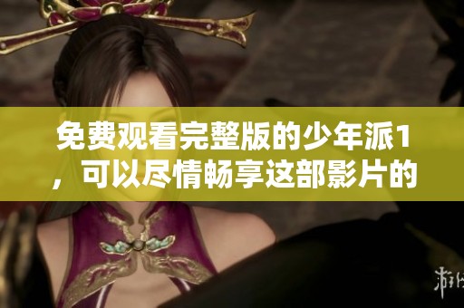 免费观看完整版的少年派1，可以尽情畅享这部影片的精彩内容