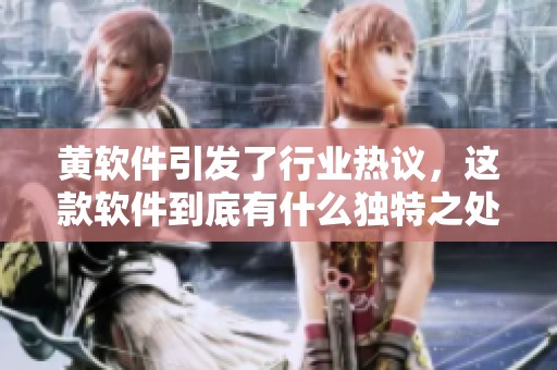 黄软件引发了行业热议，这款软件到底有什么独特之处？