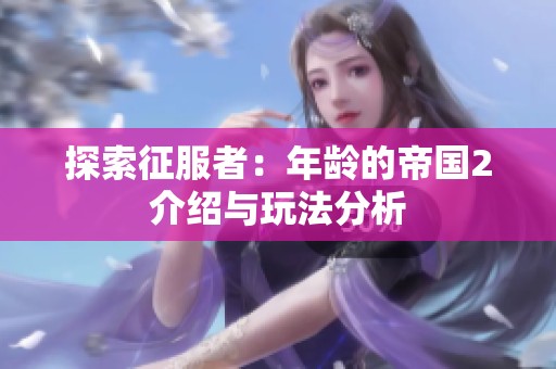 探索征服者：年龄的帝国2介绍与玩法分析