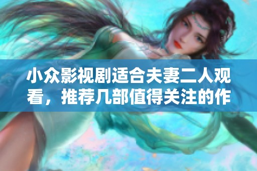 小众影视剧适合夫妻二人观看，推荐几部值得关注的作品