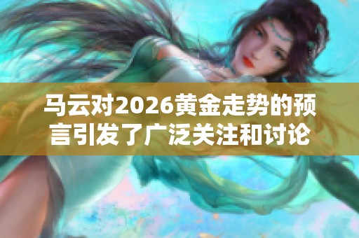 马云对2026黄金走势的预言引发了广泛关注和讨论