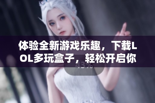 体验全新游戏乐趣，下载LOL多玩盒子，轻松开启你的游戏新旅程！