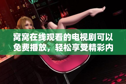 窝窝在线观看的电视剧可以免费播放，轻松享受精彩内容不容错过