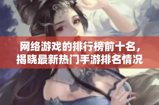 网络游戏的排行榜前十名，揭晓最新热门手游排名情况