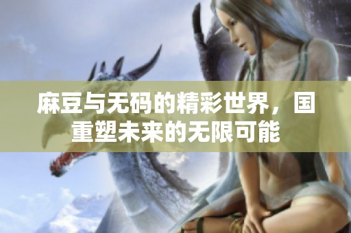 麻豆与**的精彩世界，国重塑未来的无限可能