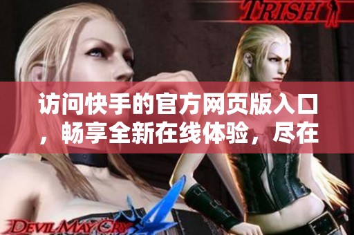 访问快手的官方网页版入口，畅享全新在线体验，尽在指尖之中