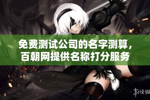 免费测试公司的名字测算，百朝网提供名称打分服务