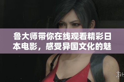 鲁大师带你在线观看精彩日本电影，感受异国文化的魅力与故事。