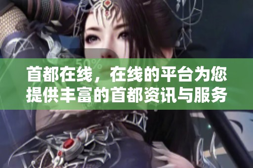 首都在线，在线的平台为您提供丰富的首都资讯与服务