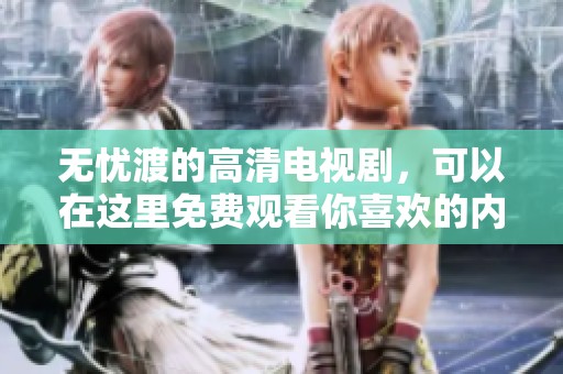 无忧渡的高清电视剧，可以在这里免费观看你喜欢的内容