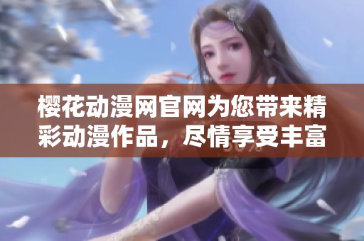 樱花动漫网官网为您带来精彩动漫作品，尽情享受丰富的动漫资源与体验