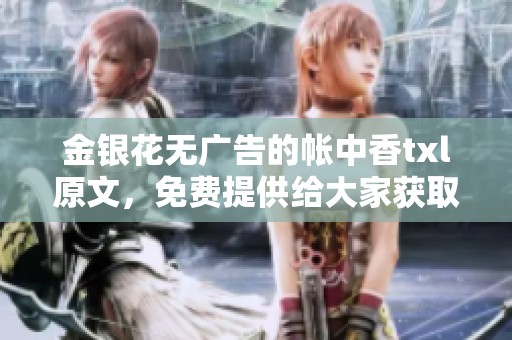 金银花无广告的帐中香txl原文，免费提供给大家获取更方便