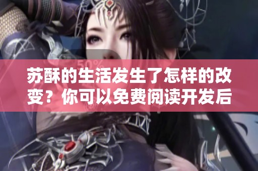 苏酥的生活发生了怎样的改变？你可以免费阅读开发后的内容txt！