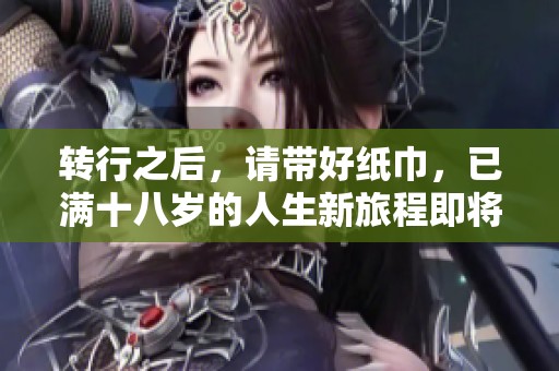 转行之后，请带好纸巾，已满十八岁的人生新旅程即将开始