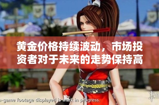 黄金价格持续波动，市场投资者对于未来的走势保持高度关注