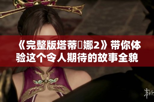 《完整版塔蒂亞娜2》带你体验这个令人期待的故事全貌