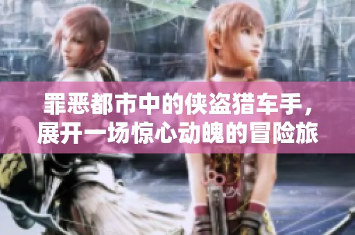 罪恶都市中的侠盗猎车手，展开一场惊心动魄的冒险旅程