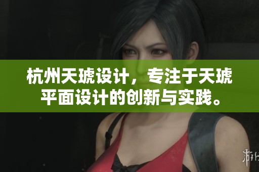 杭州天琥设计，专注于天琥平面设计的创新与实践。