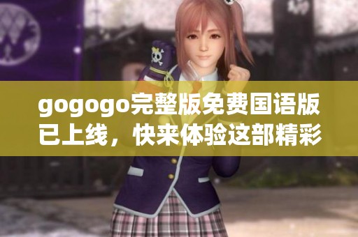 gogogo完整版免费国语版已上线，快来体验这部精彩影片吧！
