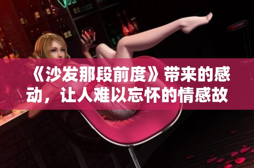 《沙发那段前度》带来的感动，让人难以忘怀的情感故事