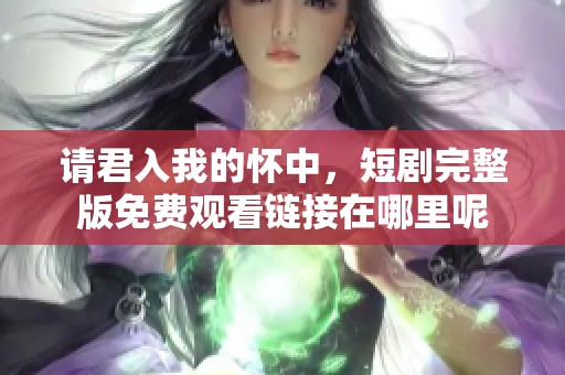 请君入我的怀中，短剧完整版免费观看链接在哪里呢
