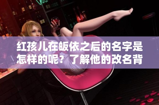 红孩儿在皈依之后的名字是怎样的呢？了解他的改名背后的故事吧！