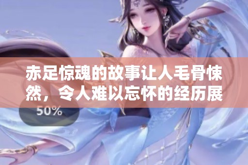 赤足惊魂的故事让人毛骨悚然，令人难以忘怀的经历展现了恐惧的极限