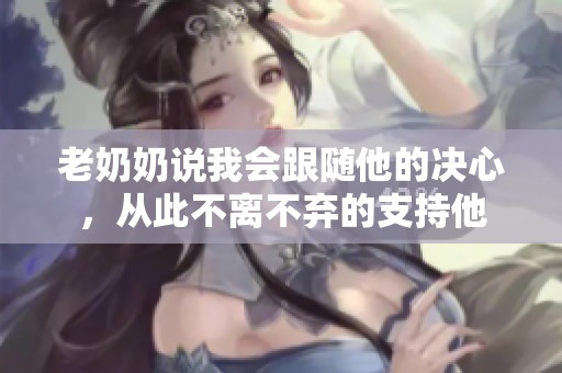 老奶奶说我会跟随他的决心，从此不离不弃的支持他