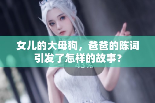 女儿的大母狗，爸爸的陈词引发了怎样的故事？