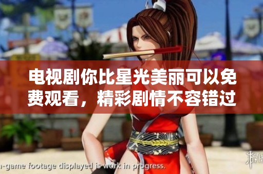 电视剧你比星光美丽可以免费观看，精彩剧情不容错过！