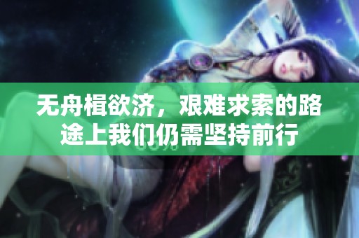 无舟楫欲济，艰难求索的路途上我们仍需坚持前行