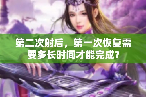 第二次射后，第一次恢复需要多长时间才能完成？