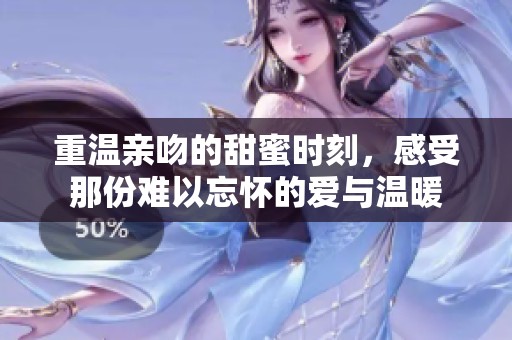 重温亲吻的甜蜜时刻，感受那份难以忘怀的爱与温暖