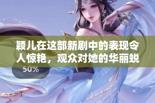 颖儿在这部新剧中的表现令人惊艳，观众对她的华丽蜕变赞不绝口。