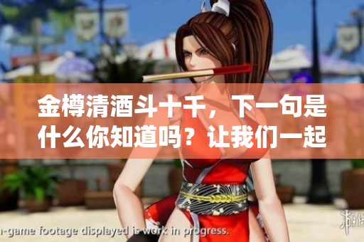 金樽清酒斗十千，下一句是什么你知道吗？让我们一起来探索这一美妙的诗句。