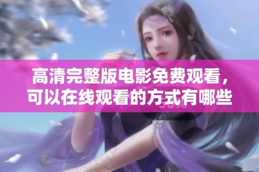 高清完整版电影免费观看，可以在线观看的方式有哪些呢？