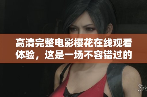 高清完整电影樱花在线观看体验，这是一场不容错过的视觉盛宴