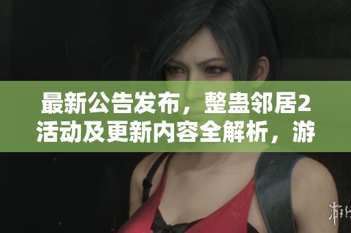 最新公告发布，整蛊邻居2活动及更新内容全解析，游侠手游带您了解情况
