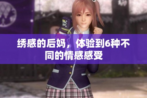绣感的后妈，体验到6种不同的情感感受