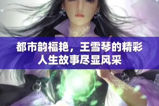 都市韵福艳，王雪琴的精彩人生故事尽显风采