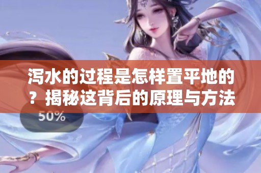 泻水的过程是怎样置平地的？揭秘这背后的原理与方法